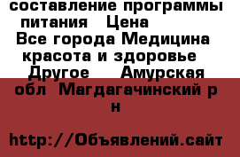 составление программы питания › Цена ­ 2 500 - Все города Медицина, красота и здоровье » Другое   . Амурская обл.,Магдагачинский р-н